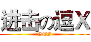 进击の逗Ｘ (WTF)