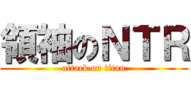 領袖のＮＴＲ (attack on titan)