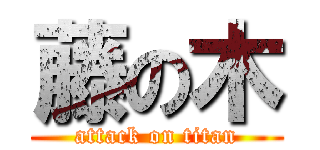 藤の木 (attack on titan)