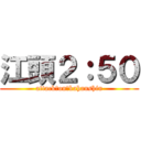 江頭２：５０ (attack　on　kahanshin)