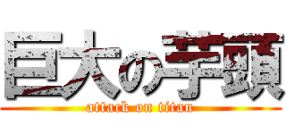 巨大の芋頭 (attack on titan)