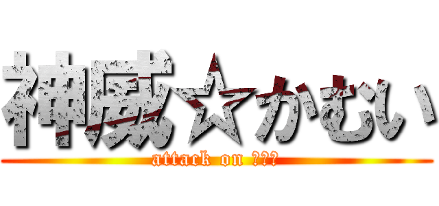 神威☆かむい (attack on かむい)