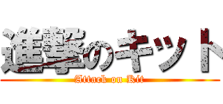 進撃のキット (Attack on Kit)