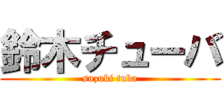 鈴木チューバ (suzuki tuba)