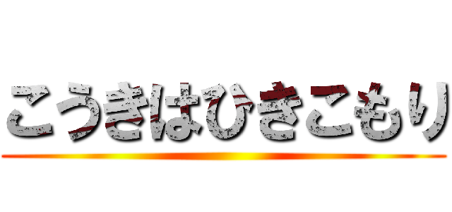 こうきはひきこもり ()