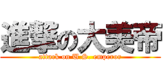 進撃の大美帝 (attack on U.S. emperor)