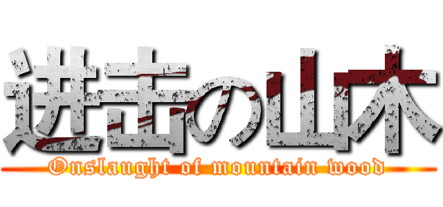 进击の山木 (Onslaught of mountain wood)