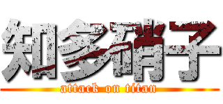 知多硝子 (attack on titan)