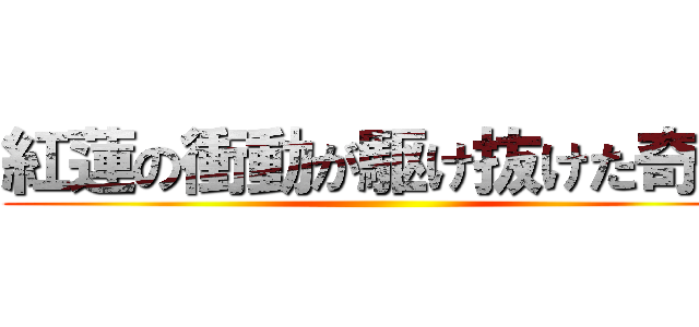 紅蓮の衝動が駆け抜けた奇跡 ()