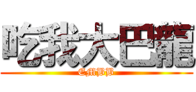 吃我大巴龍 (EMBB)