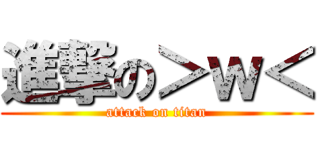 進撃の＞ｗ＜ (attack on titan)