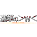 進撃の＞ｗ＜ (attack on titan)