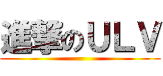 進撃のＵＬＶ ()