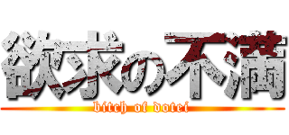 欲求の不満 (bitch of dotei)