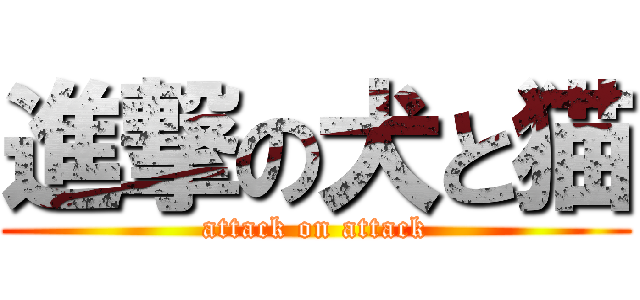 進撃の犬と猫 (attack on attack)