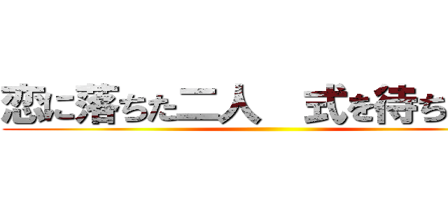 恋に落ちた二人  式を待ちわびる ()