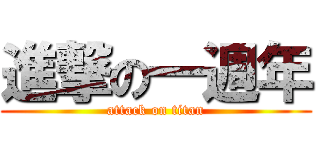 進撃の一週年 (attack on titan)