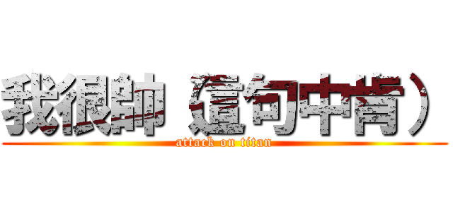 我很帥（這句中肯） (attack on titan)