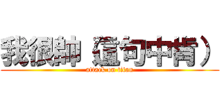 我很帥（這句中肯） (attack on titan)