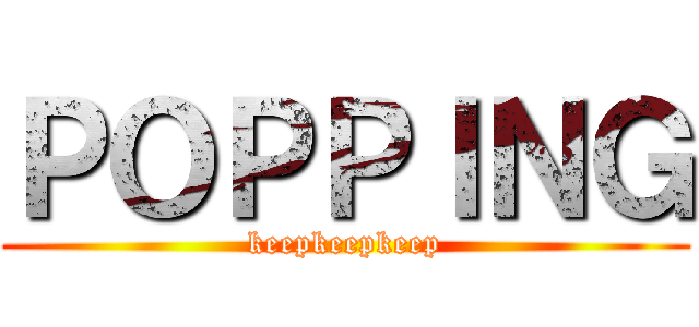 ＰＯＰＰＩＮＧ (keepkeepkeep)