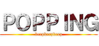 ＰＯＰＰＩＮＧ (keepkeepkeep)