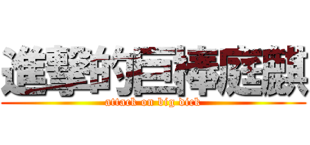 進撃的巨棒庭麒 (attack on big dick)