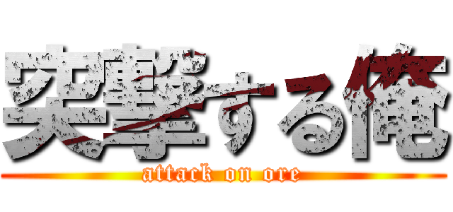 突撃する俺 (attack on ore)