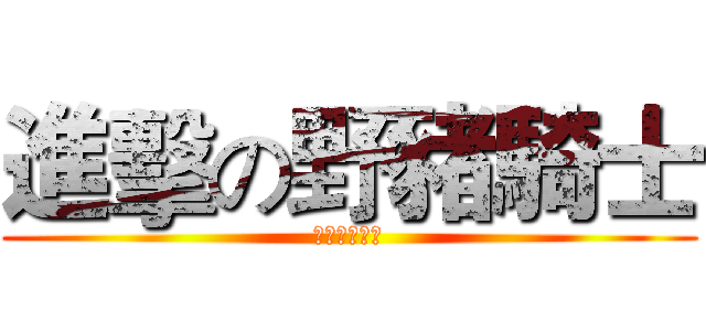 進擊の野豬騎士 (野豬騎士來哦)