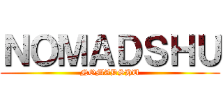 ＮＯＭＡＤＳＨＵ (NOMADSHU)