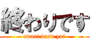 終わりです (owari desu yo〜)