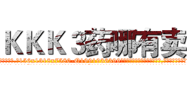 ＫＫＫ３药哪有卖 (KKK3药哪有卖【电.话156x1318x7580-Q1991936399鑫宏药业】我们做的是长期生意,靠的是老客户长期支持
参考消息网2月20日报道 韩媒称，“剩女多、离婚率高的城市，房价一定会上涨。”这是中国经济学家金岩石2016年12月参加在上海举行的房地产相关论坛时说的话。
)