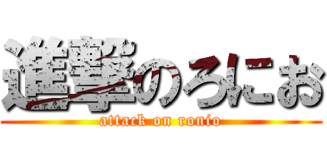 進撃のろにお (attack on ronio)