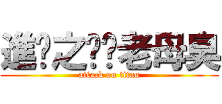 進擊之屌你老母臭 (attack on titan)