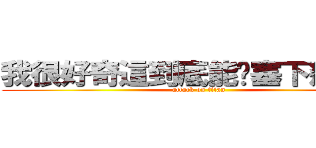 我很好奇這到底能夠塞下幾個字 (attack on titan)
