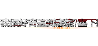 我很好奇這到底能夠塞下幾個字 (attack on titan)