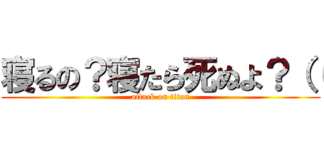寝るの？寝たら死ぬよ？（（ (attack on titan)