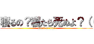 寝るの？寝たら死ぬよ？（（ (attack on titan)
