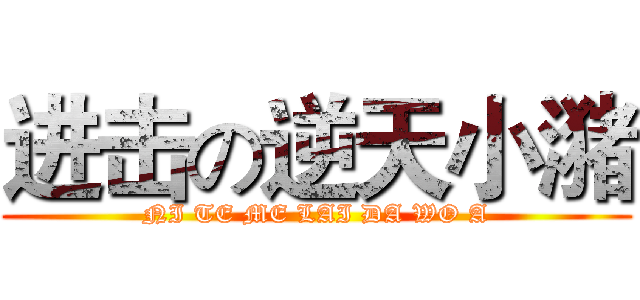 进击の逆天小潴 (NI TE ME LAI DA WO A)