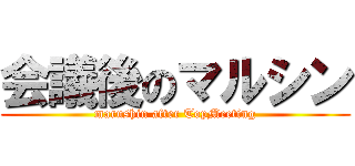会議後のマルシン (marushin after TopMeeting)