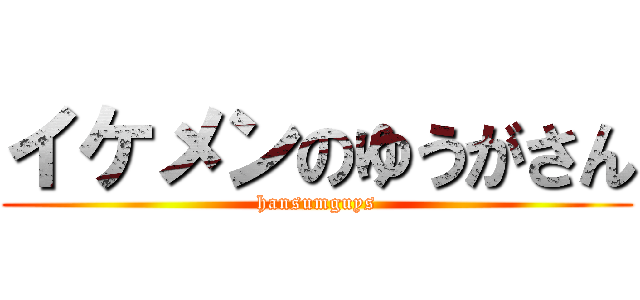 イケメンのゆうがさん (hansumguys)