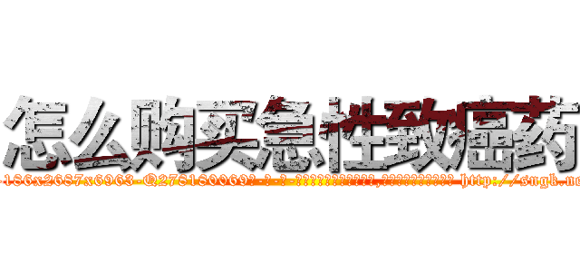 怎么购买急性致癌药 (怎么购买急性致癌药【电-186x2687x6963-Q278180069元-吉-药-业】我们做的是长期生意,靠的是老客户长期支持 http://sngk.net/3a7iRt
)