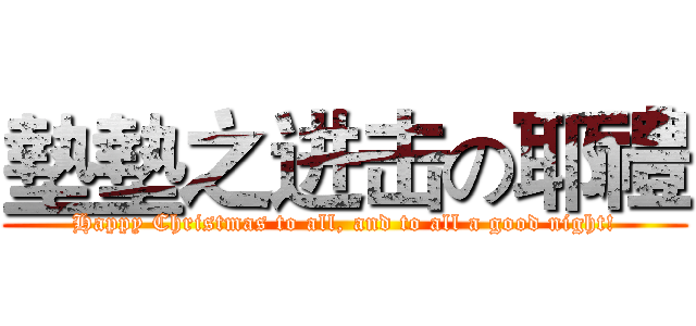 墊墊之进击の耶禮 (Happy Christmas to all, and to all a good night!)
