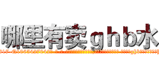 哪里有卖ｇｈｂ水 (哪里有卖ghb水【电-话151x68344x817-Q1065427042元-吉-药-业】我们做的是长期生意,靠的是老客户长期支持 哪里有卖ghb水在发表了一篇http://sngk.net/x4Lc0t

参考消息网我们做的是长期生意,靠的是老客户长期支持也许我们早该意识到，就连鲍勃·霍斯金斯（金球奖戏剧类电影男主角 
)