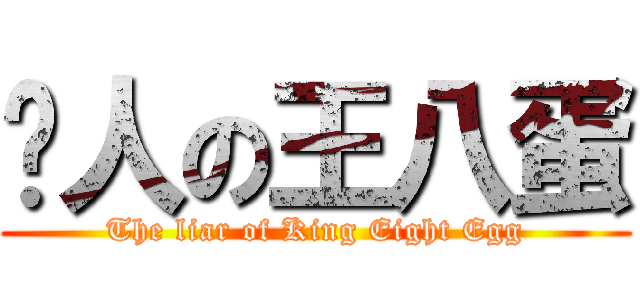 骗人の王八蛋 (The liar of King Eight Egg)