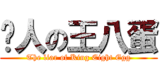 骗人の王八蛋 (The liar of King Eight Egg)