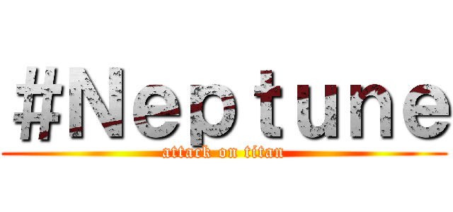 ＃Ｎｅｐｔｕｎｅ (attack on titan)