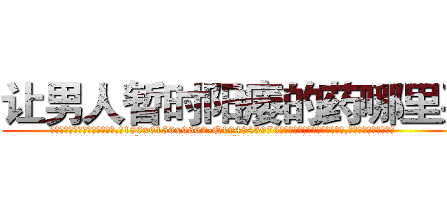 让男人暂时阳痿的药哪里买 (让男人暂时阳痿的药哪里买【电.话186x0156x9662-Q194843976林氏药业】我们做的是长期生意,靠的是老客户长期支持
参考消息网2月20日报道 韩媒称，“剩女多、离婚率高的城市，房价一定会上涨。”这是中国经济学家金岩石2016年12月参加在上海举行的房地产相关论坛时说的话。
)