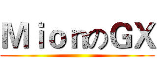 ＭｉｏｎのＧＸ ()
