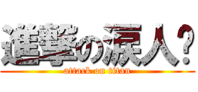 進撃の涙人淚 (attack on titan)