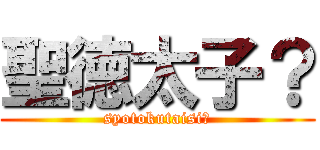 聖徳太子？ (syotokutaisi?)